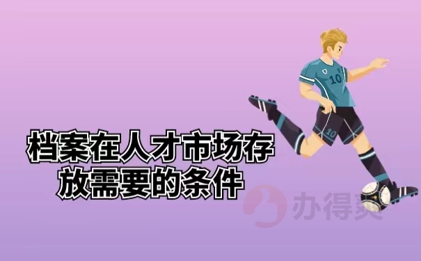 档案在人才市场存放需要的条件