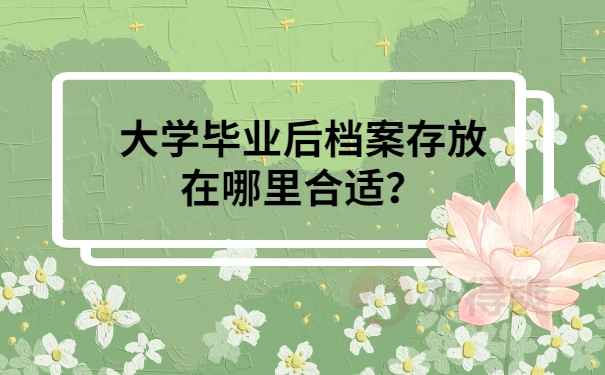 大学毕业后档案存放在哪里合适？