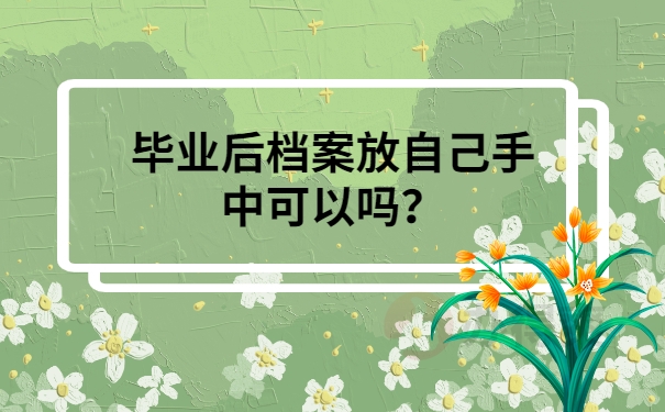 毕业后档案放自己手中可以吗？