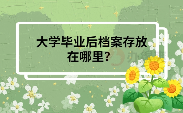 大学毕业后档案存放在哪里？