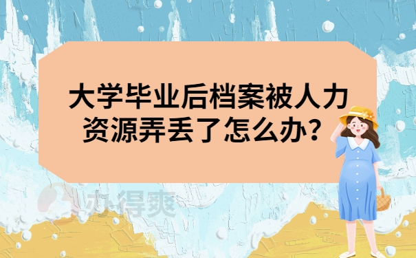 大学毕业后档案被人力资源弄丢了怎么办？