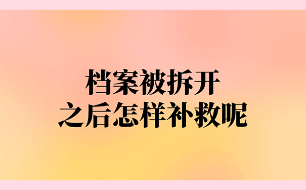 档案被拆开之后怎样补救呢？