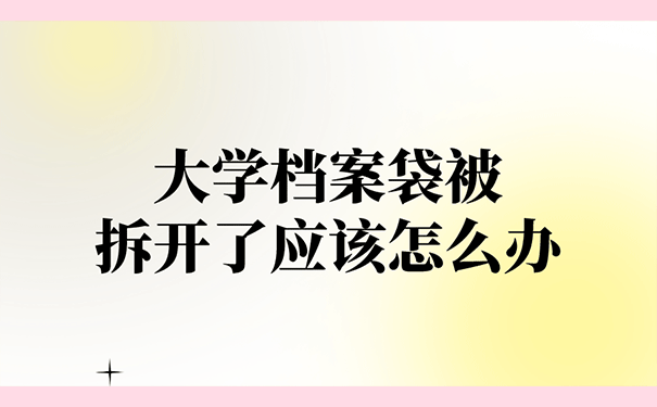 大学档案袋被拆开了应该怎么办？