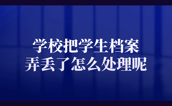 学校把学生档案弄丢了怎么处理呢？