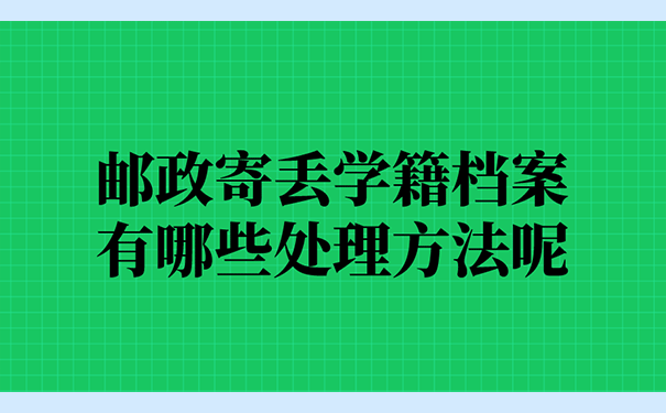 邮政寄丢学籍档案有哪些处理方法呢？