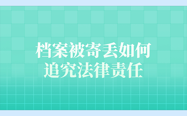 档案被寄丢如何追究法律责任？