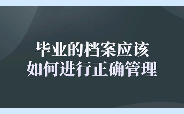 毕业的档案应该如何进行正确管理？