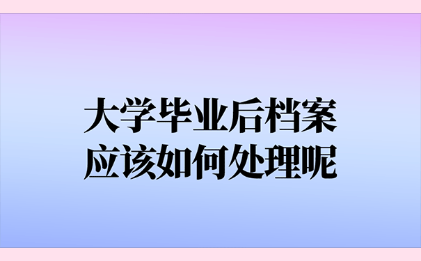 大学毕业后档案应该如何处理呢？