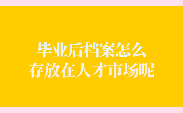 毕业后档案怎么存放在人才市场呢？