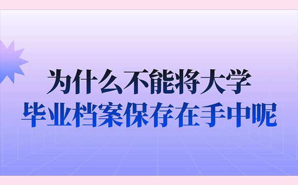 为什么不能将大学毕业档案保存在手中呢？