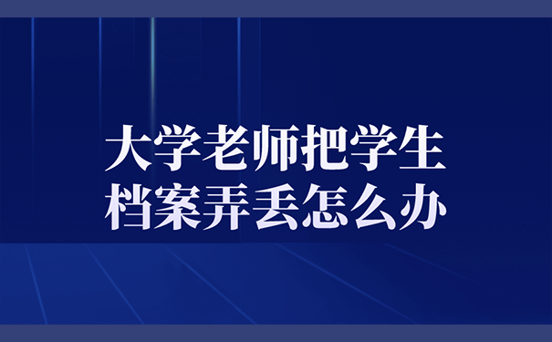 大学老师把学生档案弄丢怎么办