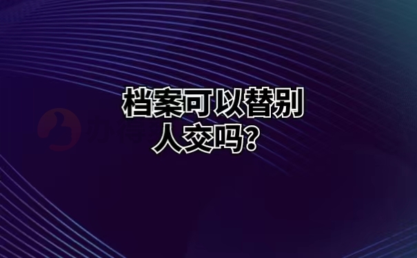 档案可以替别人交吗 ？