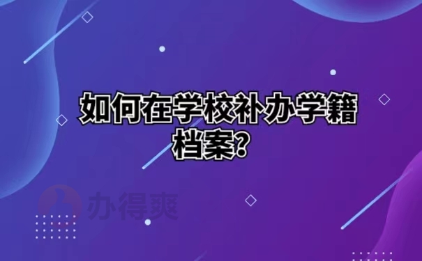 如何在学校补办学籍档案？