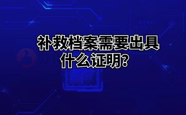 补救档案需要出具什么证明？