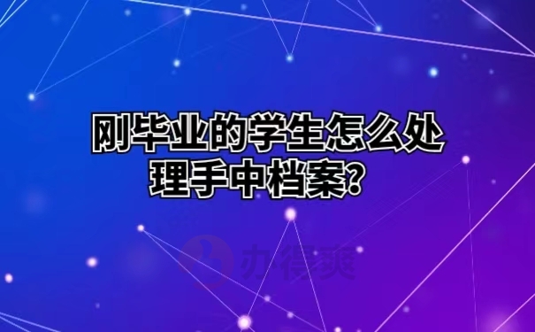 刚毕业的学生怎么处理手中档案？