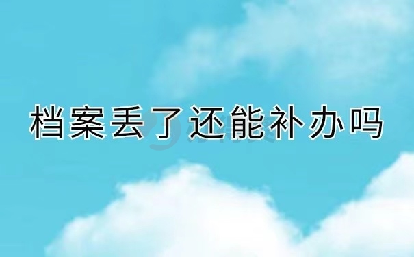 档案丢了还可以补办吗