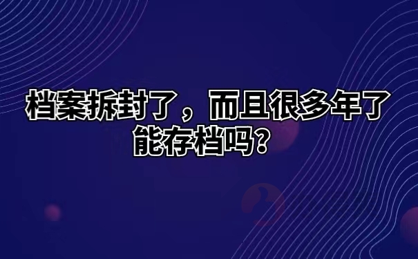 档案拆封了，而且已经多年了能存档吗 ？