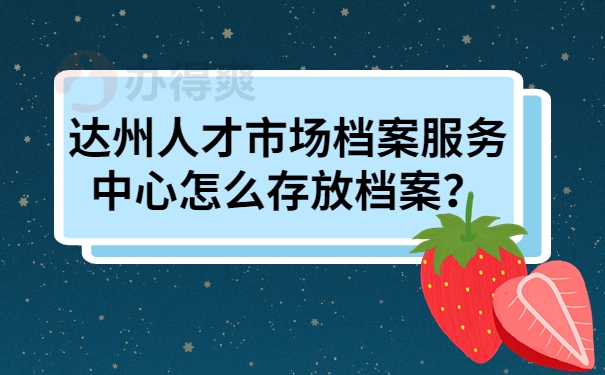 达州人才市场档案服务中心怎么存放档案？