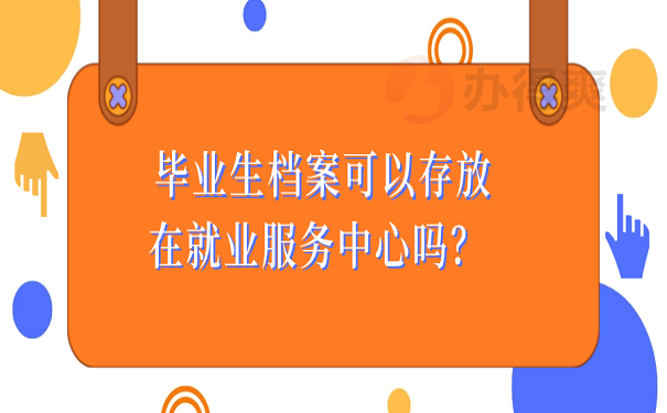 毕业生档案可以存放在就业服务中心吗？ 