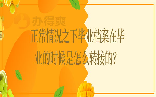 正常情况之下毕业档案在毕业的时候是怎么转接的？