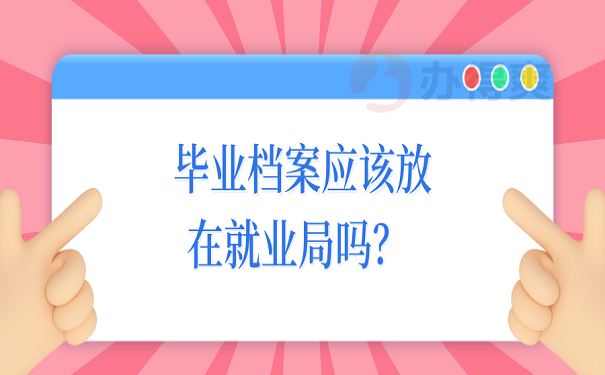 毕业档案应该放在就业局吗？ 