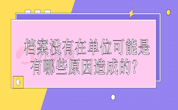 档案没有在单位可能是有哪些原因造成的？