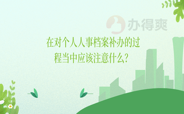 在对个人人事档案补办的过程当中应该注意什么？
