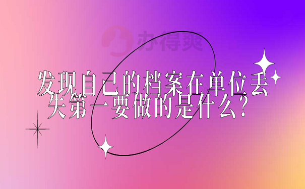 发现自己的档案在单位丢失第一要做的是什么？
