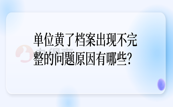 单位黄了档案出现不完整的问题原因有哪些？