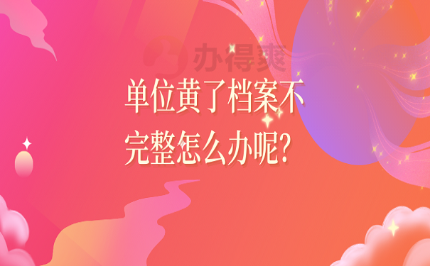 单位黄了档案不完整怎么办呢？