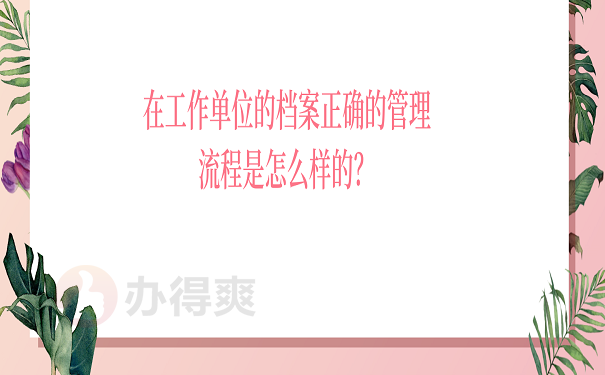 在工作单位的档案正确的管理流程是怎么样的？