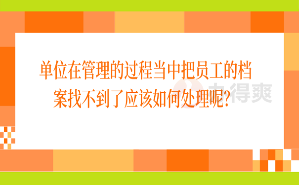 单位在管理的过程当中把员工的档案找不到了应该如何处理呢？