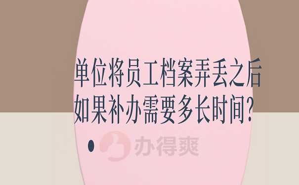 单位将员工档案弄丢之后如果补办需要多长时间？