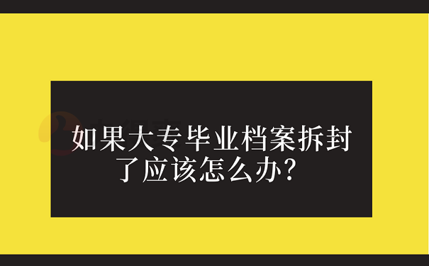 如果大专毕业档案拆封了应该怎么办？