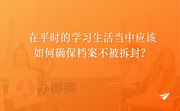 在平时的学习生活当中应该如何确保档案不被拆封？