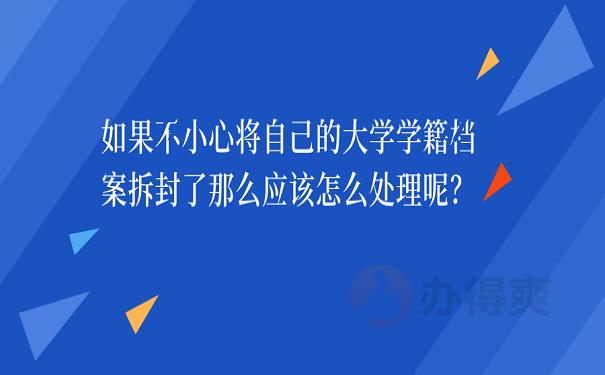 如果不小心将自己的大学学籍档案拆封了那么应该怎么处理呢？