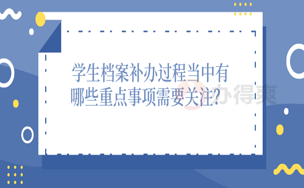 学生档案补办过程当中有哪些重点事项需要关注？