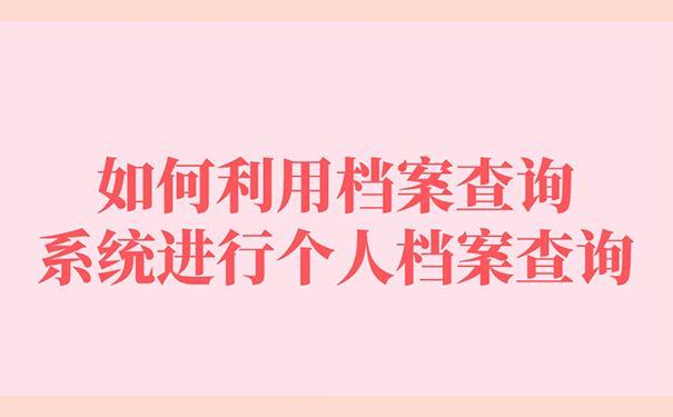 如何利用档案查询系统进行个人档案查询？