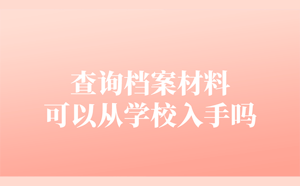 查询档案材料可以从学校入手吗？