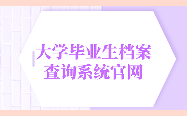 大学毕业生档案查询系统官网