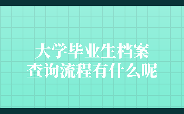 大学毕业生档案查询流程有什么呢？