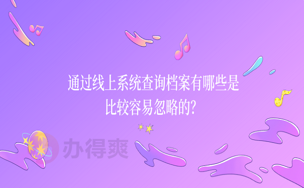 通过线上系统查询档案有哪些是比较容易忽略的？