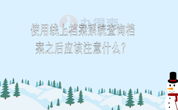 使用线上档案系统查询档案之后应该注意什么？