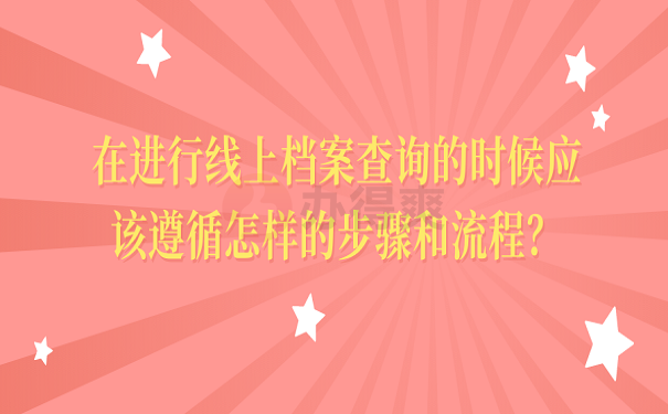 在进行线上档案查询的时候应该遵循怎样的步骤和流程？