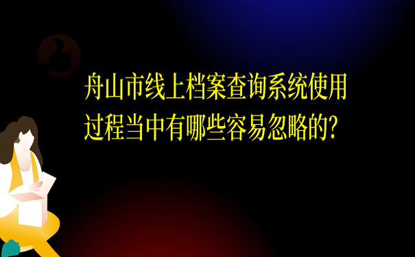 舟山市线上档案查询系统使用过程当中有哪些容易忽略的？