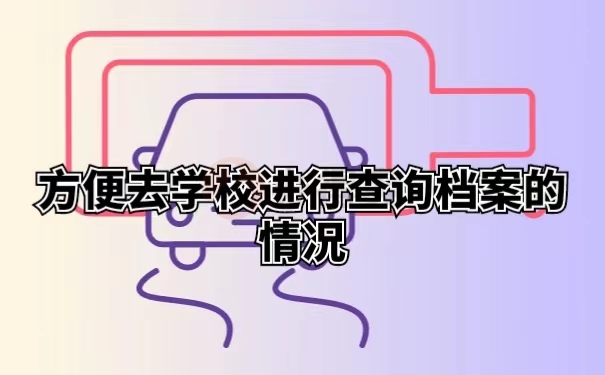 方便去学校进行查询档案的情况