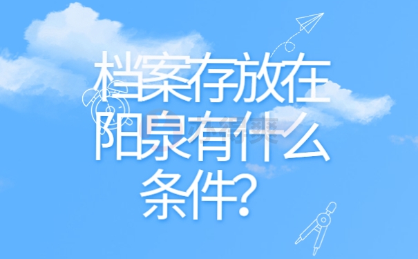 档案存放在阳泉有什么条件？