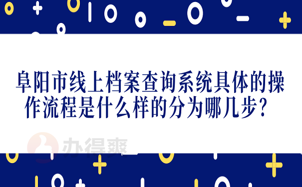 阜阳市线上档案查询系统具体的操作流程是什么样的分为哪几步