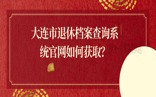 大连市退休档案查询系统官网如何获取？