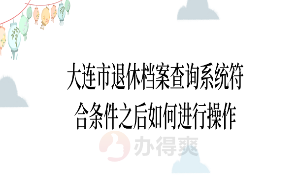 大连市退休档案查询系统符合条件之后如何进行操作